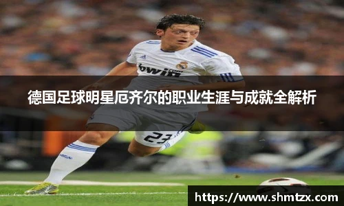 德国足球明星厄齐尔的职业生涯与成就全解析