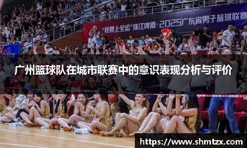 广州篮球队在城市联赛中的意识表现分析与评价