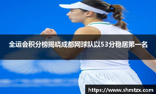全运会积分榜揭晓成都网球队以53分稳居第一名